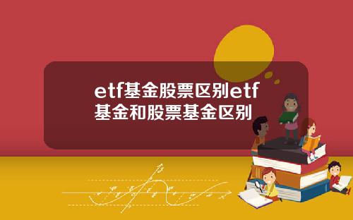 etf基金股票區別etf基金和股票基金區別