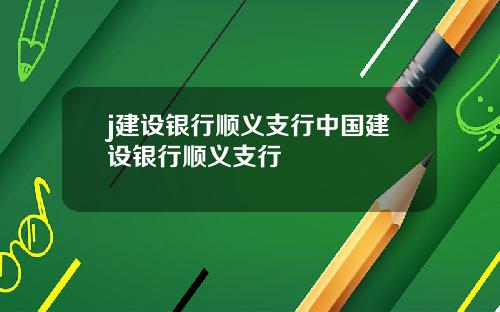 j建設銀行順義支行中國建設銀行順義支行