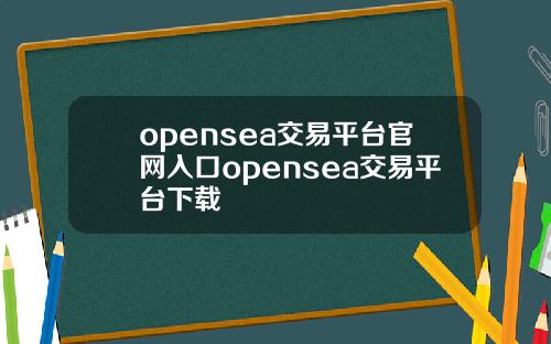 opensea交易平台官网入口opensea交易平台下载