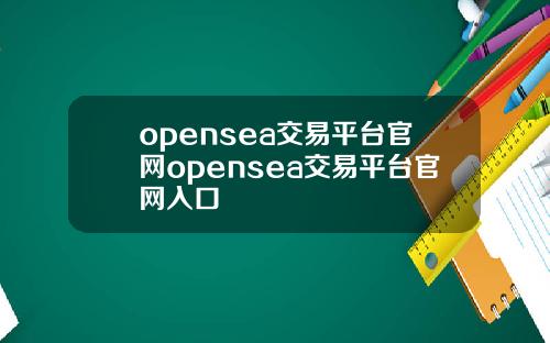 opensea交易平台官網opensea交易平台官網入口