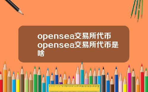 opensea交易所代幣opensea交易所代幣是啥