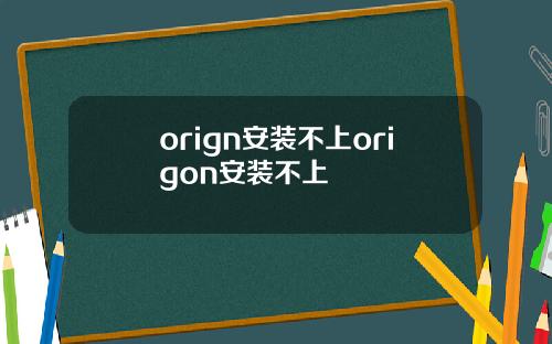 orign安装不上origon安装不上