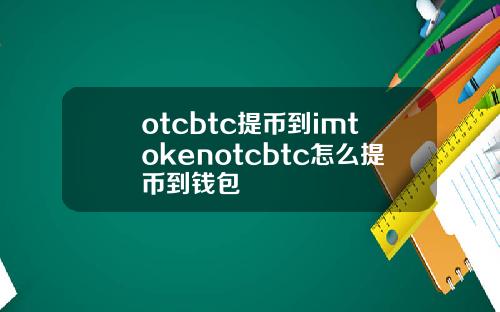 otcbtc提幣到imtokenotcbtc怎麽提幣到錢包