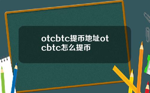 otcbtc提幣地址otcbtc怎麽提幣