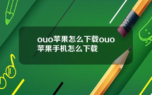 ouo蘋果怎麽下載ouo蘋果手機怎麽下載