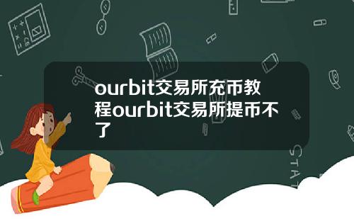 ourbit交易所充幣教程ourbit交易所提幣不了