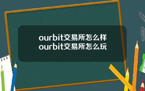 ourbit交易所怎么样ourbit交易所怎么玩