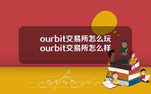 ourbit交易所怎麽玩ourbit交易所怎麽樣