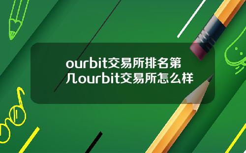 ourbit交易所排名第幾ourbit交易所怎麽樣