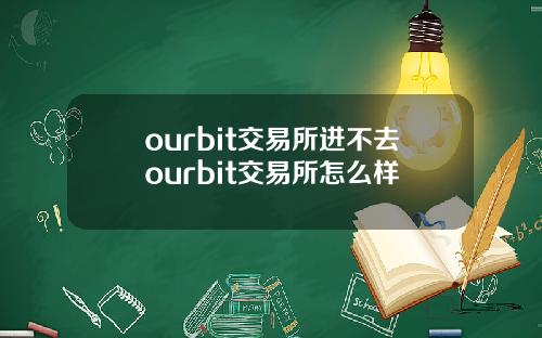 ourbit交易所進不去ourbit交易所怎麽樣