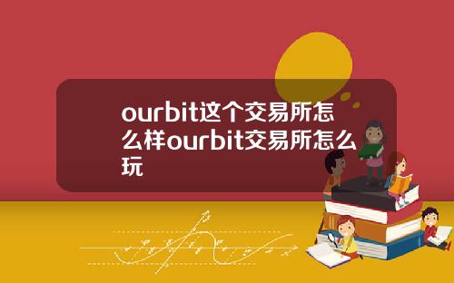 ourbit這個交易所怎麽樣ourbit交易所怎麽玩
