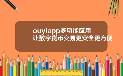 ouyiapp多功能應用讓數字貨幣交易更安全更方便