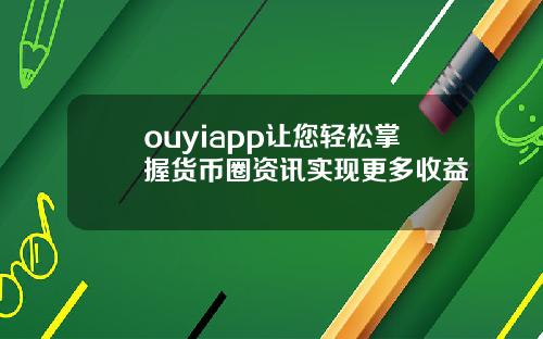 ouyiapp讓您輕松掌握貨幣圈資訊實現更多收益