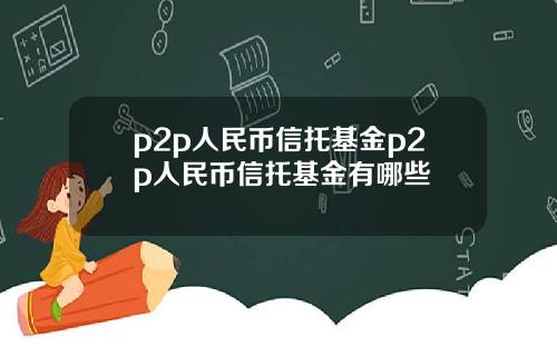 p2p人民币信托基金p2p人民币信托基金有哪些