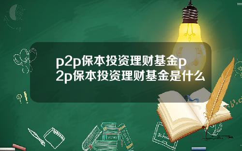p2p保本投資理財基金p2p保本投資理財基金是什麽