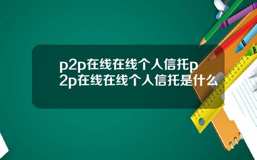 p2p在線在線個人信托p2p在線在線個人信托是什麽