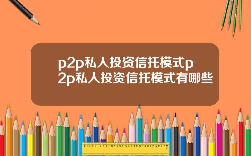 p2p私人投資信托模式p2p私人投資信托模式有哪些
