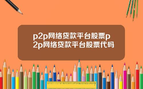 p2p網絡貸款平台股票p2p網絡貸款平台股票代碼