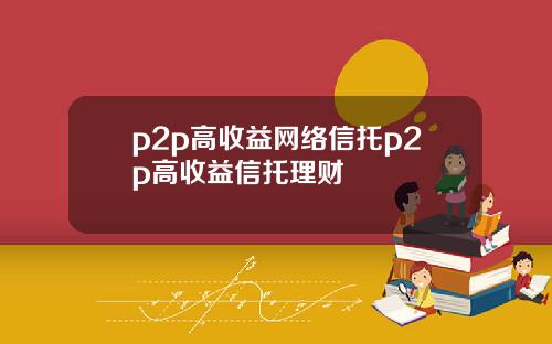 p2p高收益網絡信托p2p高收益信托理財