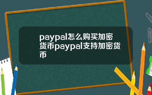 paypal怎麽購買加密貨幣paypal支持加密貨幣