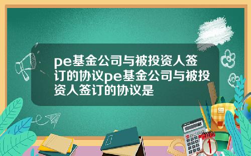 pe基金公司與被投資人簽訂的協議pe基金公司與被投資人簽訂的協議是
