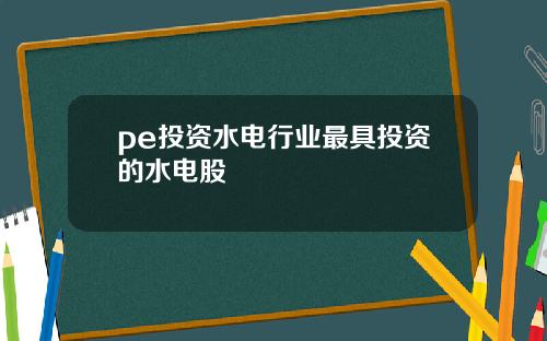 pe投資水電行業最具投資的水電股