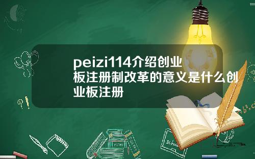 peizi114介紹創業板注冊制改革的意義是什麽創業板注冊