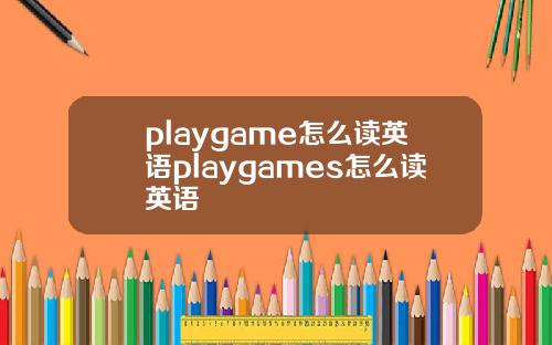 playgame怎麽讀英語playgames怎麽讀英語