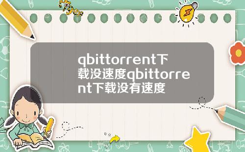 qbittorrent下載沒速度qbittorrent下載沒有速度
