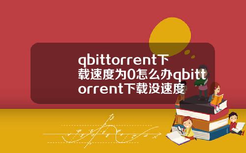 qbittorrent下載速度爲0怎麽辦qbittorrent下載沒速度