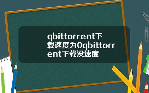 qbittorrent下載速度爲0qbittorrent下載沒速度