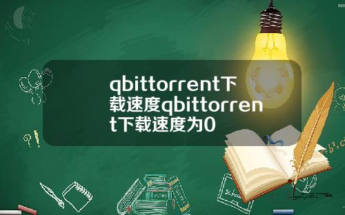 qbittorrent下載速度qbittorrent下載速度爲0