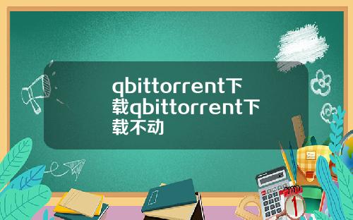 qbittorrent下載qbittorrent下載不動