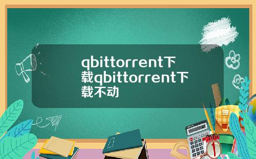 qbittorrent下载qbittorrent下载不动