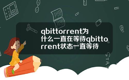 qbittorrent为什么一直在等待qbittorrent状态一直等待