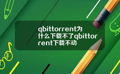 qbittorrent爲什麽下載不了qbittorrent下載不動