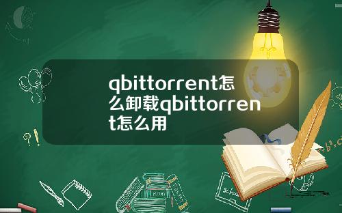 qbittorrent怎麽卸載qbittorrent怎麽用