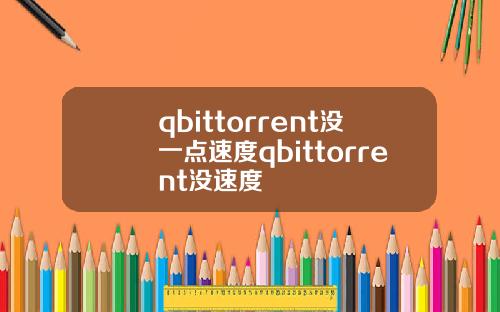 qbittorrent没一点速度qbittorrent没速度