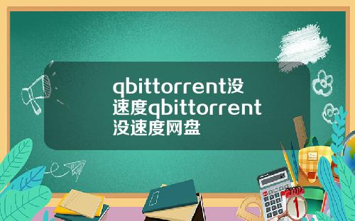 qbittorrent没速度qbittorrent没速度网盘