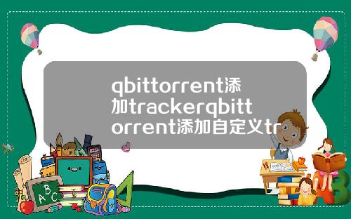 qbittorrent添加trackerqbittorrent添加自定義tracker
