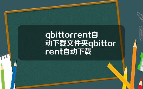 qbittorrent自动下载文件夹qbittorrent自动下载