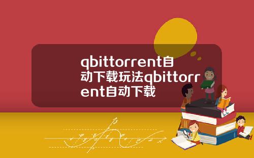 qbittorrent自動下載玩法qbittorrent自動下載