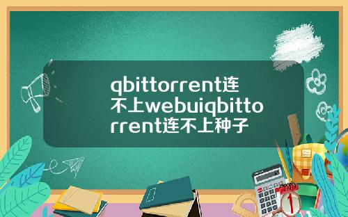 qbittorrent连不上webuiqbittorrent连不上种子