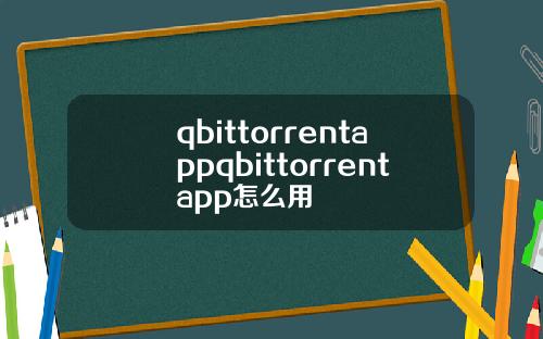 qbittorrentappqbittorrentapp怎麽用
