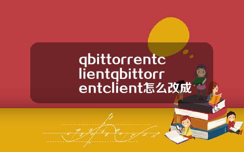 qbittorrentclientqbittorrentclient怎麽改成中文