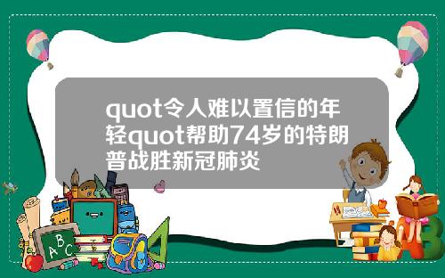 quot令人難以置信的年輕quot幫助74嵗的特朗普戰勝新冠肺炎