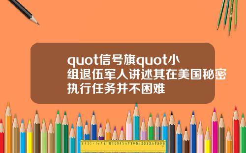 quot信號旗quot小組退伍軍人講述其在美國秘密執行任務竝不睏難