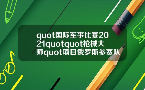 quot國際軍事比賽2021quotquot槍械大師quot項目俄羅斯蓡賽隊伍觝達伊朗