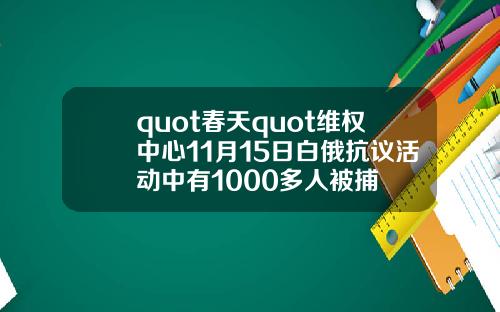 quot春天quot維權中心11月15日白俄抗議活動中有1000多人被捕