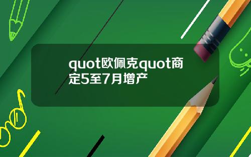 quot歐珮尅quot商定5至7月增産